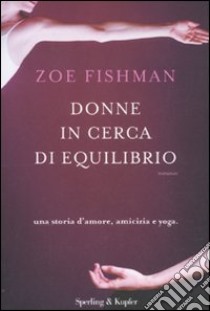 Donne in cerca di equilibrio. Una storia d'amore, amicizia e yoga libro di Fishman Zoe