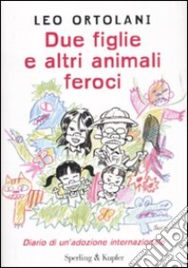 Due figlie e altri animali feroci. Diario di un'adozione internazionale libro di Ortolani Leo