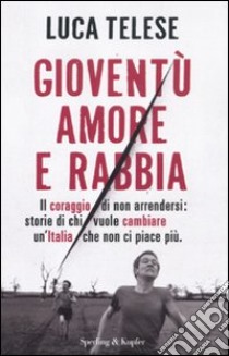 Gioventù amore e rabbia. Il coraggio di non arrendersi: storie di chi vuole cambiare un'Italia che non ci piace più libro di Telese Luca