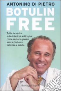 Botulin free. Tutta la verità sulle iniezioni antirughe: come restare giovani senza rischiare bellezza e salute libro di Di Pietro Antonino