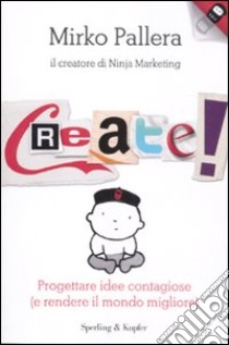 Create! Progettare idee contagiose (e rendere il mondo migliore) libro di Pallera Mirko