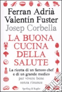 La buona cucina della salute. La ricetta di un famoso chef e di un grande medico per vivere bene senza rinunce libro di Adrià Ferran - Fuster Valentin - Corbella Josep