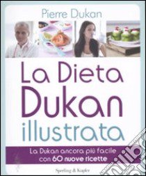 La dieta Dukan illustrata. La Dukan ancora più facile con 60 nuove ricette. Ediz. illustrata libro di Dukan Pierre