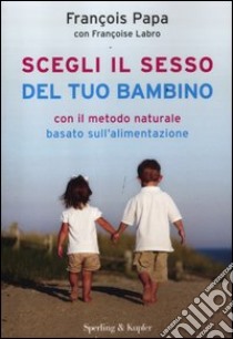 Scegli il sesso del tuo bambino con il metodo naturale basato sull'alimentazione libro di Papa François - Labro Françoise