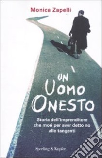 Un uomo onesto. Storia dell'imprenditore che morì per aver detto no alle tangenti libro di Zapelli Monica