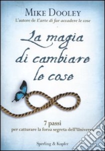 La magia di cambiare le cose. 7 passi per catturare la forza segreta dell'Universo libro di Dooley Mike