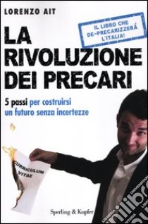 La rivoluzione dei precari. 5 passi per costruirsi un futuro senza incertezze libro di Ait Lorenzo