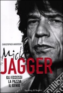 Mick Jagger. Gli eccessi, la pazzia, il genio libro di Andersen Christopher