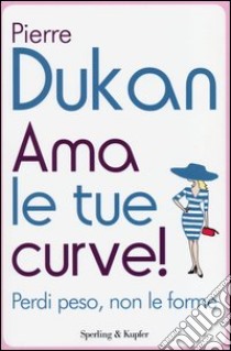 Ama le tue curve! Perdi peso, non le forme libro di Dukan Pierre