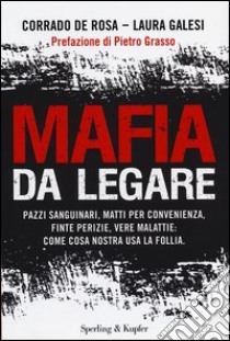 Mafia da legare. Pazzi sanguinari, matti per convenienza, finte perizie, vere malattie: come Cosa Nostra usa la follia libro di De Rosa Corrado; Galesi Laura