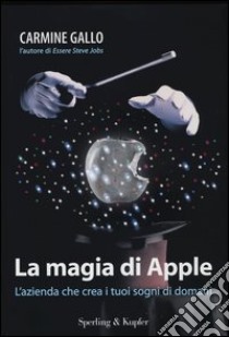 La magia di Apple. L'azienda che crea i tuoi sogni di domani libro di Gallo Carmine