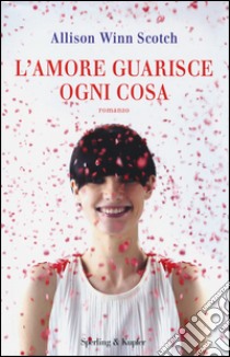 L'amore guarisce ogni cosa libro di Scotch Allison W.