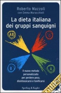 La dieta italiana dei gruppi sanguigni. Il nuovo metodo personalizzato per perdere peso, disintossicarsi e tonificarsi libro di Mazzoli Roberto; Muracchioli Emma