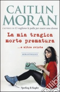 La mia tragica morte prematura... e altre sviste libro di Moran Caitlin