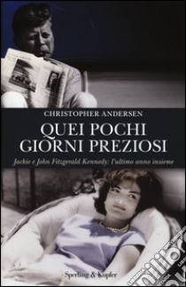 Quei pochi giorni preziosi. Jack e John Fitzgerald Kennedy: l'ultimo anno insieme libro di Andersen Christopher