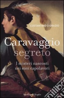 Caravaggio segreto. I misteri nascosti nei suoi capolavori. Ediz. illustrata libro di D'Orazio Costantino