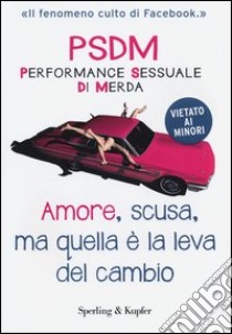 Amore, scusa, ma quella è la leva del cambio. PSDM Performance sessuale di merda libro