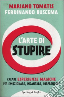 L'arte di stupire. Creare esperienze magiche per emozionare, incantare, sorprendere libro di Tomatis Mariano - Buscema Ferdinando