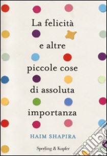 La felicità e altre piccole cose di assoluta importanza libro di Shapira Haim