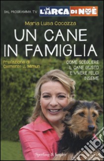 Un cane in famiglia. Come scegliere il cane giusto e vivere felici insieme. L'arca di Noè libro di Cocozza M. Luisa