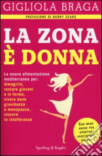 La Zona è donna. La nuova alimentazione mediterranea per: dimagrire, restare giovani e in forma, vivere bene gravidanza e menopausa, vincere le intolleranze libro di Braga Gigliola