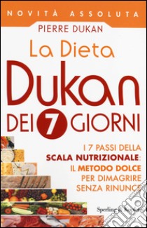 La dieta Dukan dei 7 giorni. I 7 passi della scala nutrizionale: il metodo dolce per dimagrire senza rinunce libro di Dukan Pierre