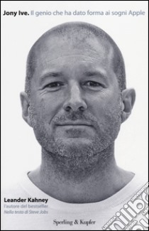 Jony Ive. Il genio che ha dato forma ai sogni Apple libro di Kahney Leander