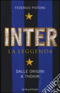 Inter. La leggenda. Dalle origini a Thohir libro di Pistone Federico