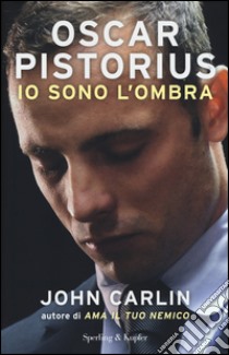 Oscar Pistorius. Io sono l'ombra libro di Carlin John