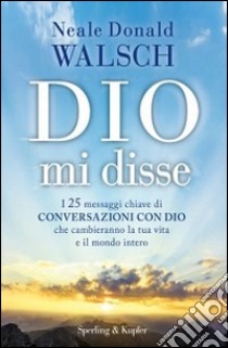 Dio mi disse. I 25 messaggi chiave di «Conversazioni con Dio» che cambieranno la tua vita e il mondo intero libro di Walsch Neale Donald