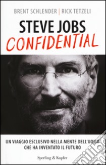 Steve Jobs confidential. Un viaggio eclusivo nella mente dell'uomo che ha inventato il futuro libro di Schlender Brent; Tetzeli Rick