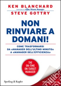 Non rinviare a domani! Come trasformarsi da «manager dell'ultimo minuto» a «manager dell'efficienza» libro di Blanchard Kenneth; Gottry Steve