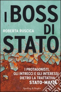 I boss di Stato. I protagonisti, gli intrecci e gli interessi dietro la trattativa Stato-mafia libro di Ruscica Roberta