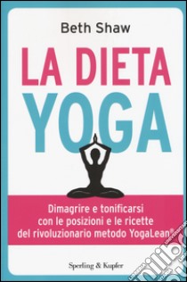 La dieta yoga. Dimagrire e tonificarsi con le posizioni e ricette del rivoluzionario metodo YogaLean libro di Shaw Beth