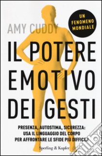 Il potere emotivo dei gesti. Presenza, autostima, sicurezza: usa il linguaggio del corpo per affrontare le sfide più difficili libro di Cuddy Amy