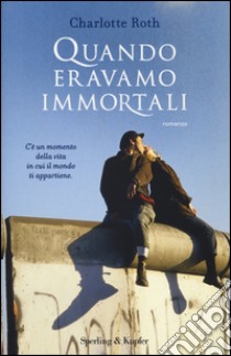 Quando eravamo immortali libro di Roth Charlotte