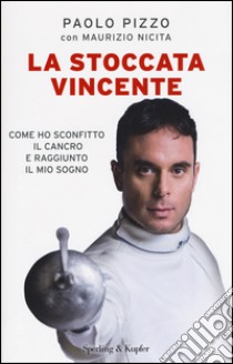 La stoccata vincente. Come ho sconfitto la malattia e conquistato i miei sogni libro di Pizzo Paolo; Nicita Maurizio