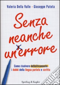 Senza neanche un errore. Come risolvere definitivamente i dubbi della lingua parlata e scritta libro di Della Valle Valeria; Patota Giuseppe