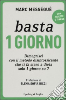 Basta 1 giorno. Dimagrisci con il metodo disintossicante che ti fa stare a dieta solo 1 giorno su 7 libro di Mességué Marc; Azzerboni C. (cur.)