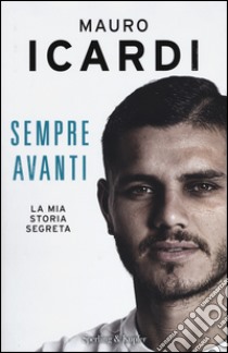 Sempre avanti. La mia storia segreta libro di Icardi Mauro; Fontanesi Paolo