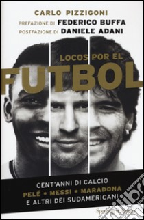 Locos por el fútbol. Cent'anni di calcio. Pelé, Messi, Maradona e altri sudamericani libro di Pizzigoni Carlo