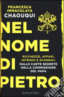 Nel nome di Pietro. Ricchezze, affari, intrighi e scandali. Dalle carte segrete della commissione del papa libro di Chaouqui Francesca Immacolata