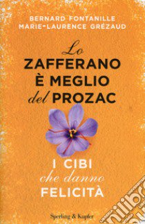 Lo zafferano è meglio del Prozac. I cibi che danno la felicità libro di Fontanille Bernard; Grézaud Marie-Laurence