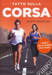 Tutto sulla corsa. I segreti che un runner deve sapere libro di Douglas Scott