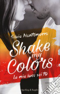 La mia luce sei tu. Shake my colors . Vol. 1 libro di Montemurro Silvia