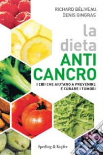 La dieta anti-cancro. I cibi che aiutano a prevenire e curare i tumuri libro di Béliveau Richard; Gingras Denis