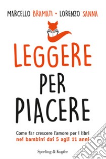 Leggere per piacere. Come far crescere l'amore per i libri nei bambini dai 5 agli 11 anni libro di Bramati Marcello; Sanna Lorenzo