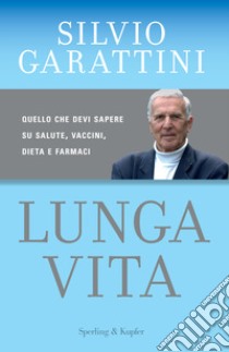 Lunga vita. Quello che devi sapere su salute, vaccini, dieta e farmaci libro di Garattini Silvio