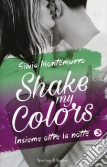 Insieme oltre la notte. Shake my colors . Vol. 3 libro di Montemurro Silvia