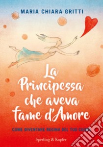 La principessa che aveva fame d'amore. Come diventare regina del tuo cuore libro di Gritti Maria Chiara